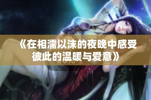 《在相濡以沫的夜晚中感受彼此的温暖与爱意》