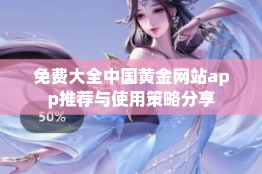 免费大全中国黄金网站app推荐与使用策略分享