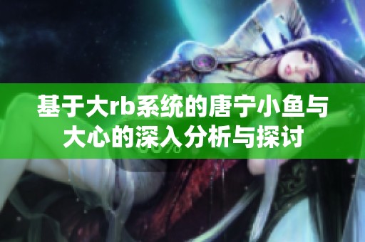 基于大rb系统的唐宁小鱼与大心的深入分析与探讨
