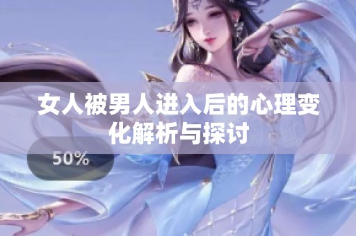 女人被男人进入后的心理变化解析与探讨