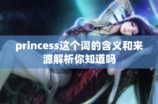 princess这个词的含义和来源解析你知道吗