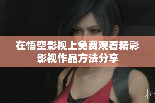 在悟空影视上免费观看精彩影视作品方法分享