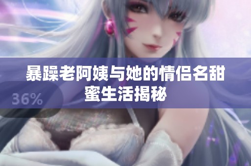 暴躁老阿姨与她的情侣名甜蜜生活揭秘