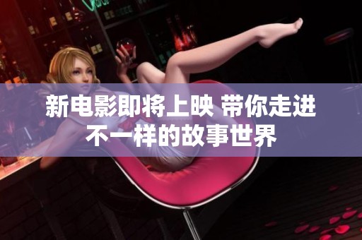 新电影即将上映 带你走进不一样的故事世界