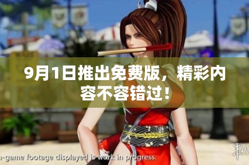 9月1日推出免费版，精彩内容不容错过！