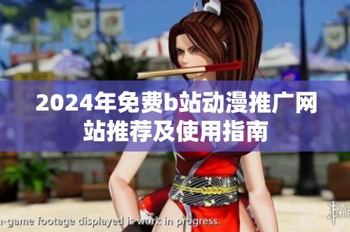 2024年免费b站动漫推广网站推荐及使用指南