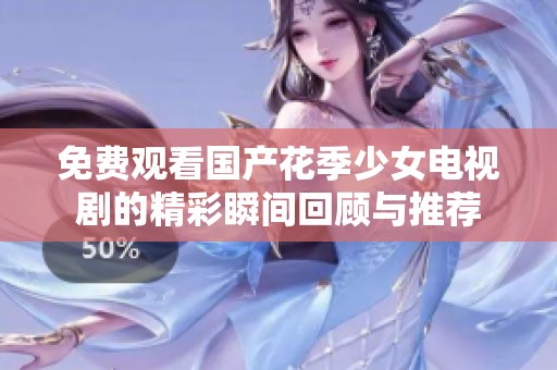 免费观看国产花季少女电视剧的精彩瞬间回顾与推荐
