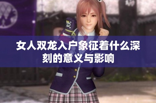 女人双龙入户象征着什么深刻的意义与影响