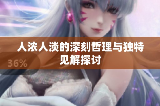 人浓人淡的深刻哲理与独特见解探讨