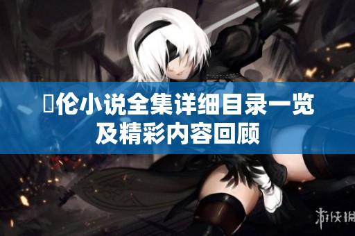 舏伦小说全集详细目录一览及精彩内容回顾