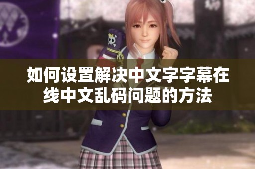 如何设置解决中文字字幕在线中文乱码问题的方法