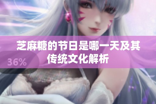 芝麻糖的节日是哪一天及其传统文化解析
