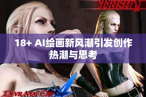 18+ AI绘画新风潮引发创作热潮与思考