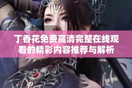 丁香花免费高清完整在线观看的精彩内容推荐与解析