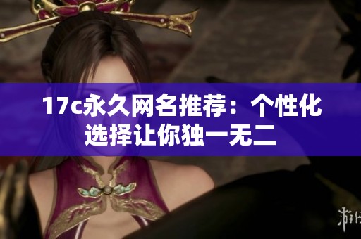 17c永久网名推荐：个性化选择让你独一无二