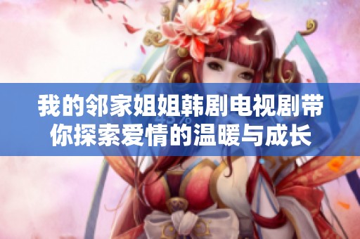 我的邻家姐姐韩剧电视剧带你探索爱情的温暖与成长