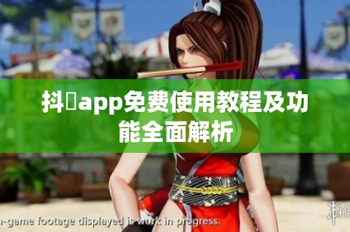 抖抈app免费使用教程及功能全面解析