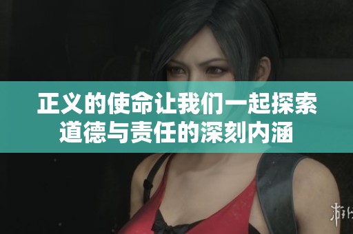 正义的使命让我们一起探索道德与责任的深刻内涵