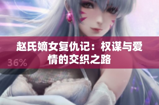 赵氏嫡女复仇记：权谋与爱情的交织之路