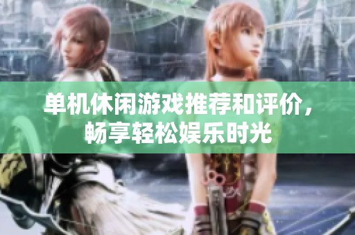单机休闲游戏推荐和评价，畅享轻松娱乐时光