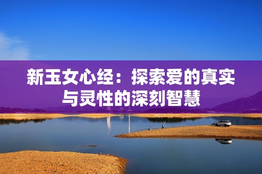 新玉女心经：探索爱的真实与灵性的深刻智慧