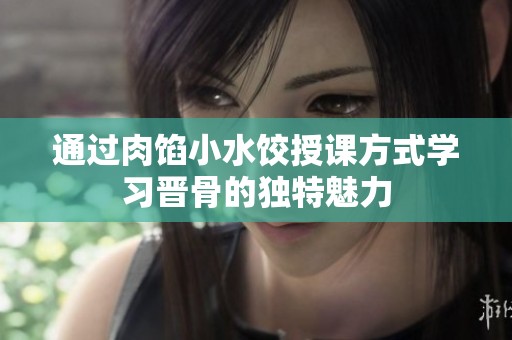 通过肉馅小水饺授课方式学习晋骨的独特魅力