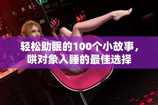 轻松助眠的100个小故事，哄对象入睡的最佳选择
