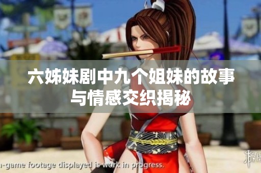 六姊妹剧中九个姐妹的故事与情感交织揭秘