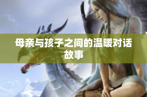 母亲与孩子之间的温暖对话故事