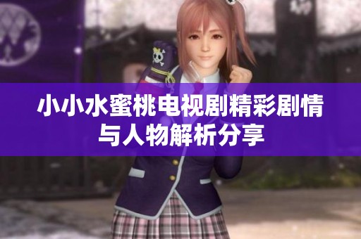 小小水蜜桃电视剧精彩剧情与人物解析分享