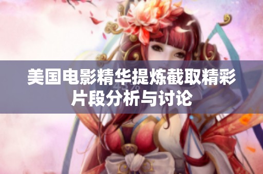 美国电影精华提炼截取精彩片段分析与讨论