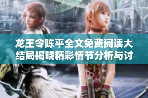 龙王令陈平全文免费阅读大结局揭晓精彩情节分析与讨论
