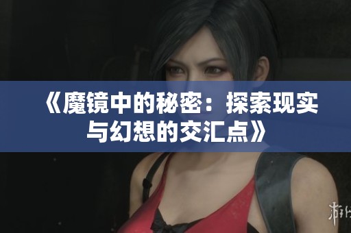 《魔镜中的秘密：探索现实与幻想的交汇点》
