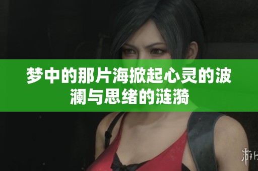 梦中的那片海掀起心灵的波澜与思绪的涟漪