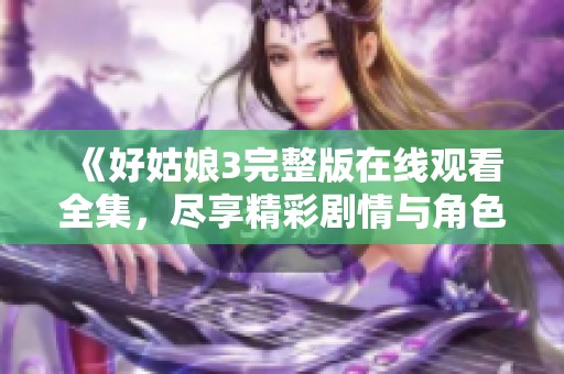 《好姑娘3完整版在线观看全集，尽享精彩剧情与角色发展》