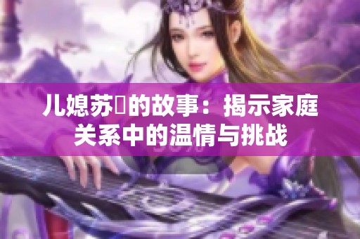 儿媳苏玥的故事：揭示家庭关系中的温情与挑战