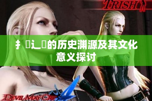 扌喿辶畐的历史渊源及其文化意义探讨
