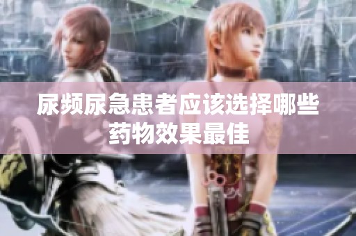 尿频尿急患者应该选择哪些药物效果最佳