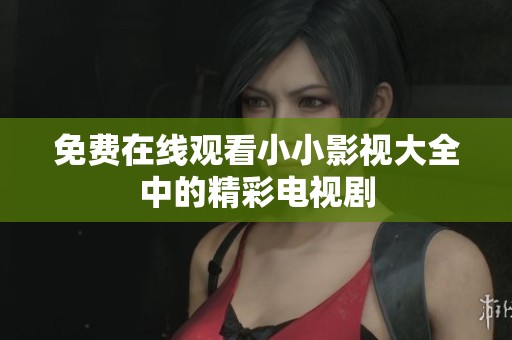 免费在线观看小小影视大全中的精彩电视剧