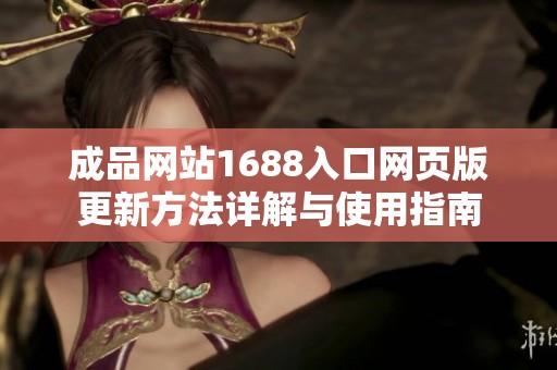 成品网站1688入口网页版更新方法详解与使用指南