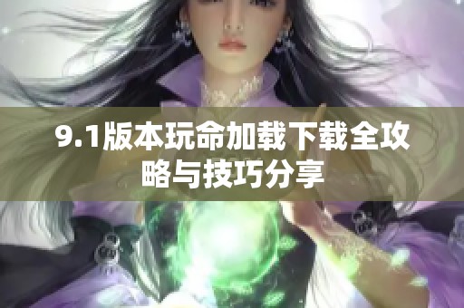 9.1版本玩命加载下载全攻略与技巧分享