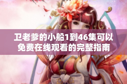 卫老爹的小船1到46集可以免费在线观看的完整指南