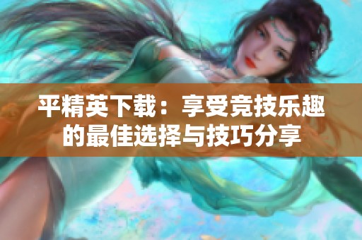平精英下载：享受竞技乐趣的最佳选择与技巧分享
