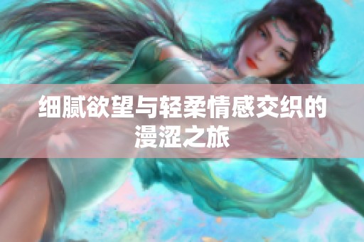 细腻欲望与轻柔情感交织的漫涩之旅
