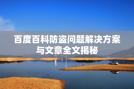 百度百科防盗问题解决方案与文章全文揭秘