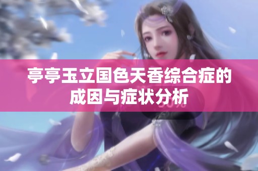 亭亭玉立国色天香综合症的成因与症状分析