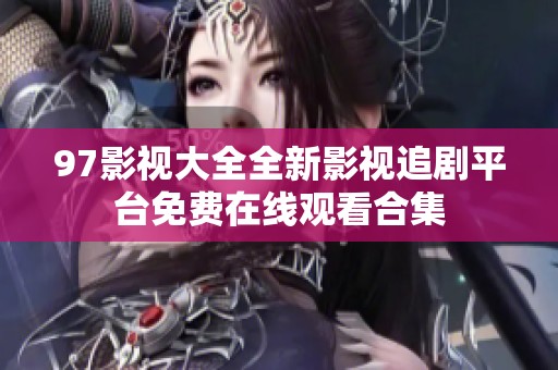 97影视大全全新影视追剧平台免费在线观看合集
