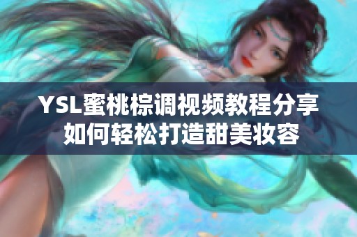 YSL蜜桃棕调视频教程分享 如何轻松打造甜美妆容