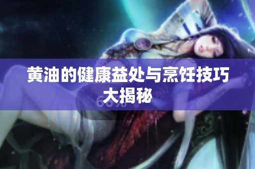 黄油的健康益处与烹饪技巧大揭秘