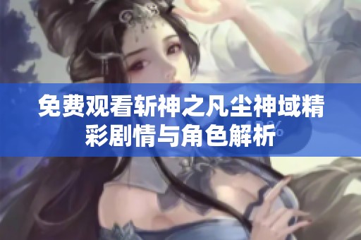 免费观看斩神之凡尘神域精彩剧情与角色解析
